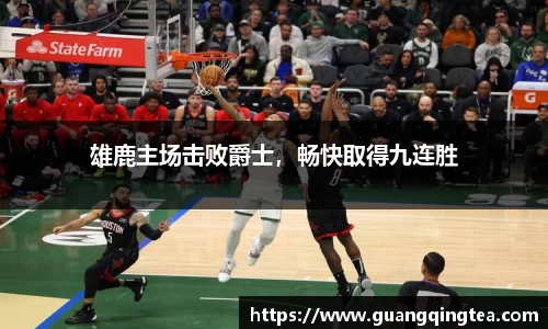 雄鹿主场击败爵士，畅快取得九连胜
