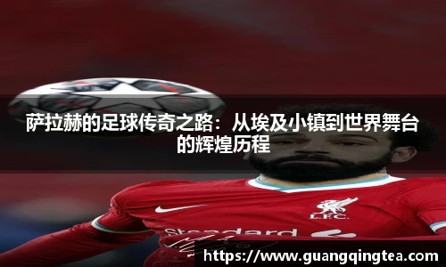 萨拉赫的足球传奇之路：从埃及小镇到世界舞台的辉煌历程