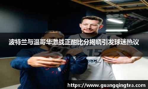 波特兰与温哥华激战正酣比分揭晓引发球迷热议