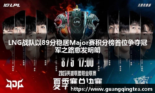 LNG战队以89分稳居Major赛积分榜首位争夺冠军之路愈发明朗