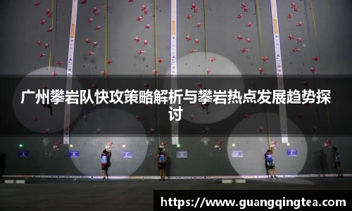 广州攀岩队快攻策略解析与攀岩热点发展趋势探讨